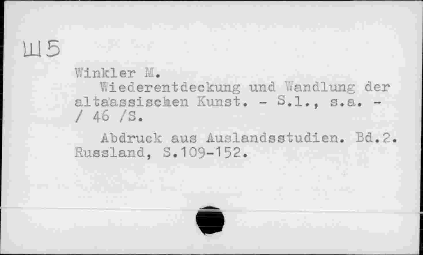 ﻿Winkler Iđ.
Wiederentdeckung und Wandlung der altaassischen Kunst. - S.I., s.a. -! 46 /S.
Abdruck aus Auslandsstudien. Bd.2.
Russland, S.109-152.